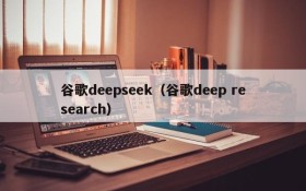 谷歌deepseek（谷歌deep research）