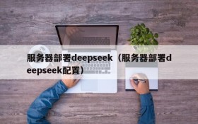 服务器部署deepseek(服务器部署deepseek配置)