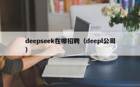 deepseek在哪招聘(deepl公司)