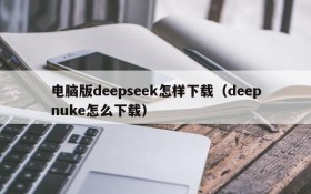 电脑版deepseek怎样下载(deepnuke怎么下载)