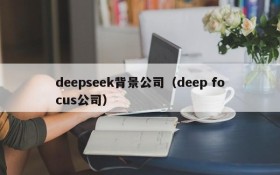 deepseek背景公司(deep focus公司)