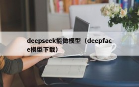 deepseek能做模型（deepface模型下载）