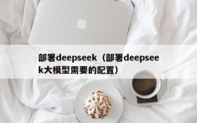 部署deepseek(部署deepseek大模型需要的配置)