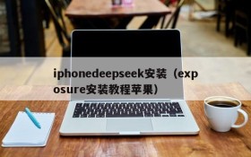 iphonedeepseek安装(exposure安装教程苹果)