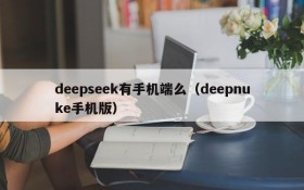 deepseek有手机端么(deepnuke手机版)