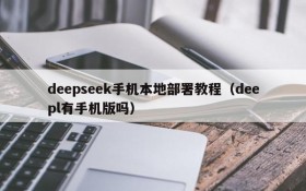 deepseek手机本地部署教程（deepl有手机版吗）