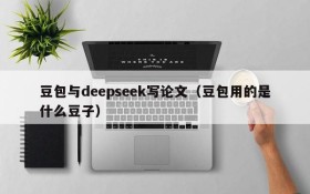 豆包与deepseek写论文(豆包用的是什么豆子)
