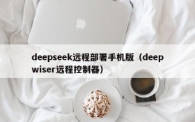 deepseek远程部署手机版(deepwiser远程控制器)