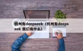 杭州有deepseek（杭州有deepseek 我们有什么）