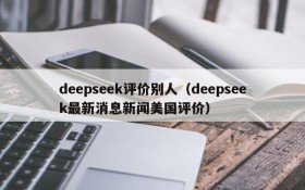 deepseek评价别人(deepseek最新消息新闻美国评价)