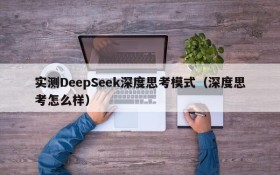 实测DeepSeek深度思考模式(深度思考怎么样)