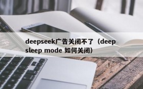 deepseek广告关闭不了（deep sleep mode 如何关闭）