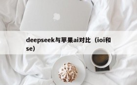deepseek与苹果ai对比(ioi和se)