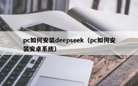 pc如何安装deepseek（pc如何安装安卓系统）