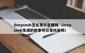 deepseek怎么发抖音赚钱(deepseek生成的故事可以发抖音吗)
