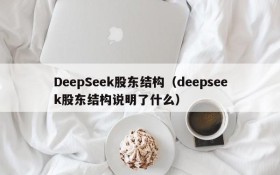 DeepSeek股东结构（deepseek股东结构说明了什么）