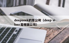 deepseek的原公司(deep silver是哪国公司)