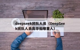 deepseek团队人员(DeepSeek团队人员高华佑哪里人)