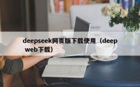 deepseek网页版下载使用(deep web下载)