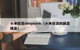 小米投资deepseek（小米投资的固态硬盘）