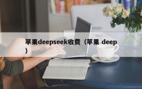 苹果deepseek收费（苹果 deep）