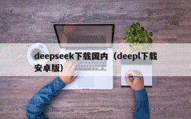 deepseek下载国内(deepl下载安卓版)
