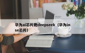 华为ai芯片跑deepseek(华为inse芯片)