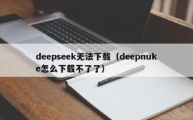 deepseek无法下载(deepnuke怎么下载不了了)