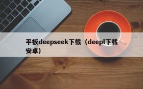 平板deepseek下载(deepl下载安卓)