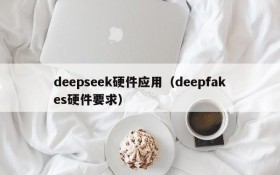 deepseek硬件应用(deepfakes硬件要求)