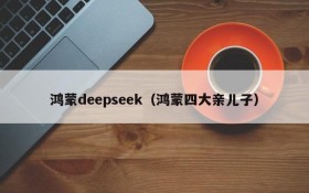 鸿蒙deepseek(鸿蒙四大亲儿子)