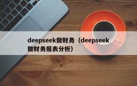 deepseek做财务(deepseek做财务报表分析)