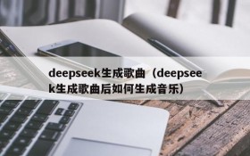 deepseek生成歌曲(deepseek生成歌曲后如何生成音乐)