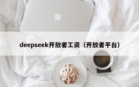 deepseek开放者工资（开放者平台）