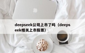 deepseek公司上市了吗(deepseek相关上市股票)