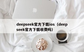deepseek官方下载ios（deepseek官方下载收费吗）