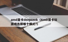 amd显卡deepseek（AmD显卡玩游戏选择哪个模式?）