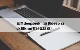 豆包deepseek(豆包deep sick和kimi有什么区别)
