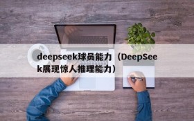 deepseek球员能力（DeepSeek展现惊人推理能力）