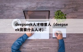 deepseek人才哪里人(deepseek需要什么人才)