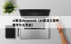 ai算法deepseek（AI算法工程师要学什么专业）