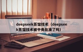 deepseek蒸馏技术(deepseek蒸馏技术被中央批准了吗)
