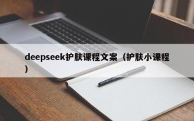 deepseek护肤课程文案（护肤小课程）