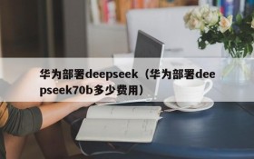 华为部署deepseek（华为部署deepseek70b多少费用）