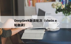 DeepSeek融资轮次(shein e轮融资)