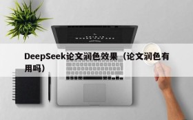 DeepSeek论文润色效果(论文润色有用吗)