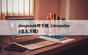 deepseek咋下载（deepsleep怎么下载）