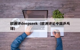 欧洲评deepseek（欧洲评论中国乒乓球）