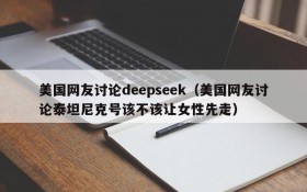 美国网友讨论deepseek（美国网友讨论泰坦尼克号该不该让女性先走）