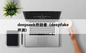 deepseek开放者(deepfake开源)